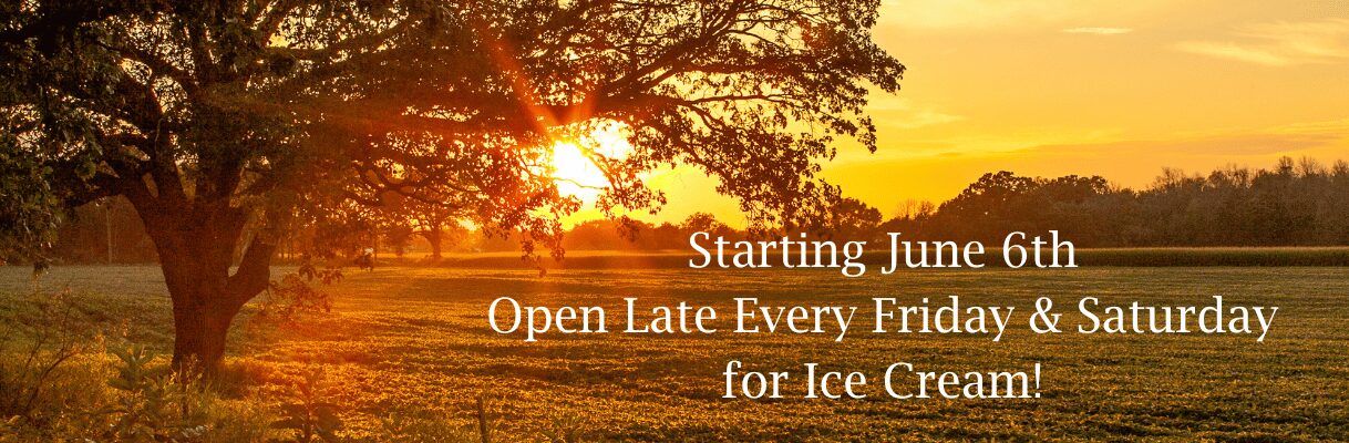 Open late every Fri and Sat evening for ice cream!
